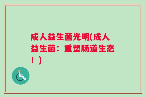成人益生菌光明(成人益生菌：重塑肠道生态！)