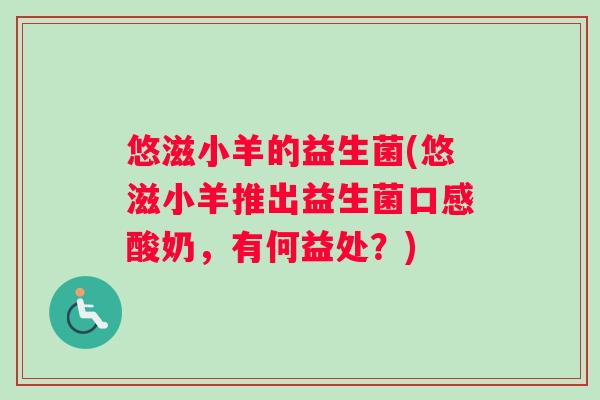 悠滋小羊的益生菌(悠滋小羊推出益生菌口感酸奶,有何益处?) 悠滋小羊的益生菌(悠滋小羊推出益生菌口感酸奶,有何益处?)
