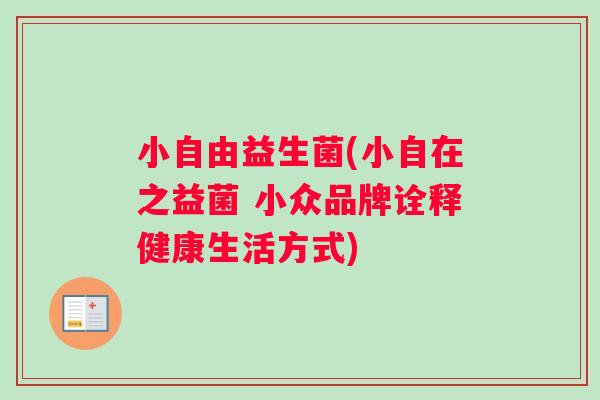 小自由益生菌(小自在之益菌 小众品牌诠释健康生活方式)