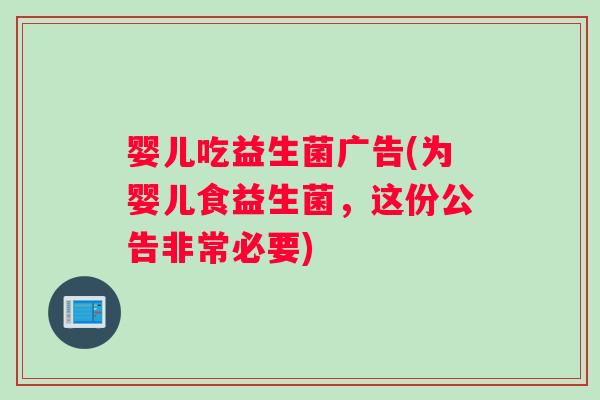 婴儿吃益生菌广告(为婴儿食益生菌，这份公告非常必要)