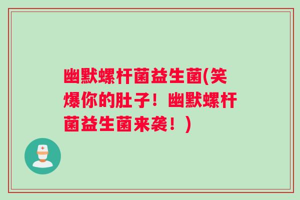 幽默螺杆菌益生菌(笑爆你的肚子！幽默螺杆菌益生菌来袭！)