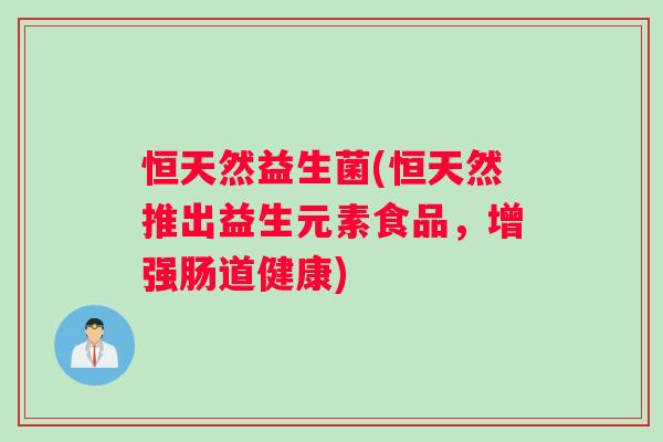 恒天然益生菌(恒天然推出益生元素食品，增强肠道健康)
