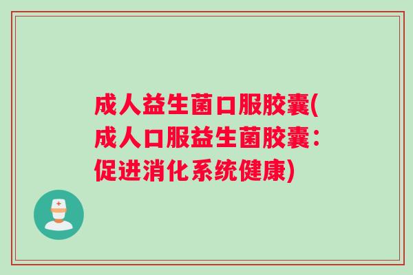 成人益生菌口服胶囊(成人口服益生菌胶囊：促进消化系统健康)