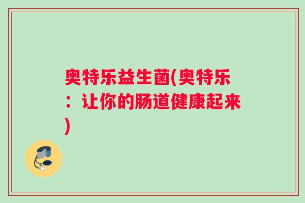 奥特乐益生菌(奥特乐：让你的肠道健康起来)