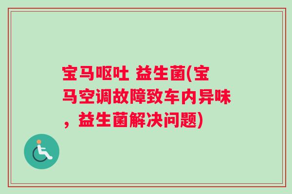 宝马呕吐 益生菌(宝马空调故障致车内异味，益生菌解决问题)