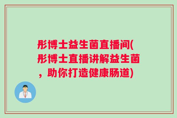 彤博士益生菌直播间(彤博士直播讲解益生菌，助你打造健康肠道)