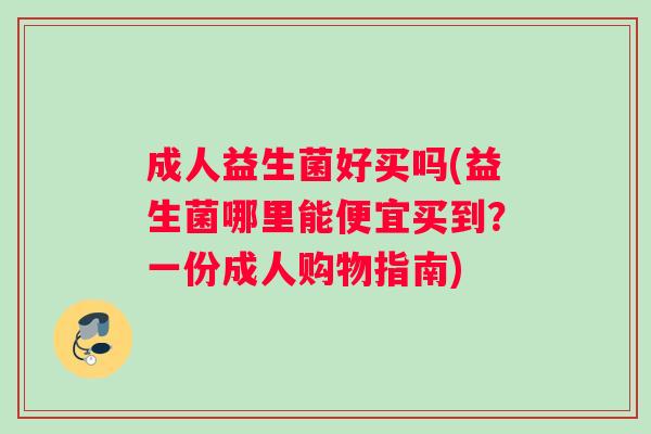 成人益生菌好买吗(益生菌哪里能便宜买到？一份成人购物指南)