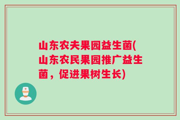 山东农夫果园益生菌(山东农民果园推广益生菌，促进果树生长)