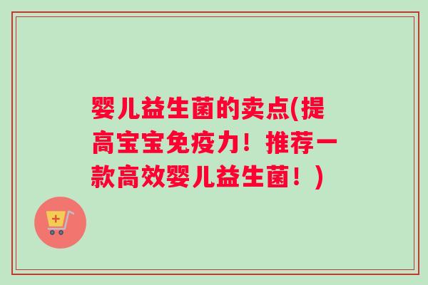 婴儿益生菌的卖点(提高宝宝免疫力！推荐一款高效婴儿益生菌！)
