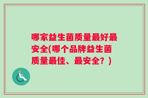 哪家益生菌质量最好最安全(哪个品牌益生菌质量最佳、最安全？)