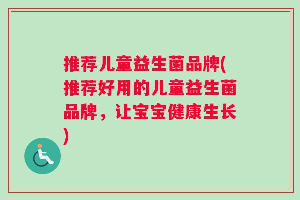 推荐儿童益生菌品牌(推荐好用的儿童益生菌品牌，让宝宝健康生长)
