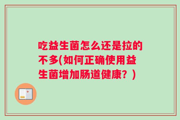 吃益生菌怎么还是拉的不多(如何正确使用益生菌增加肠道健康？)