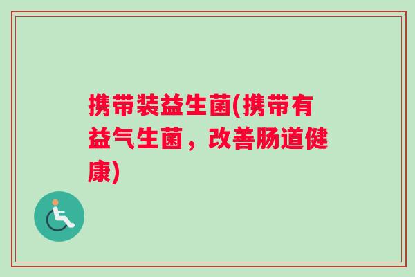 携带装益生菌(携带有益气生菌,改善肠道健康) 携带装益生菌(携带有益气生菌,改善肠道健康)