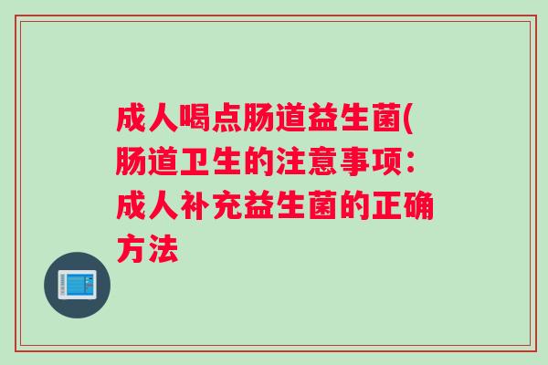 成人喝点肠道益生菌(肠道卫生的注意事项：成人补充益生菌的正确方法