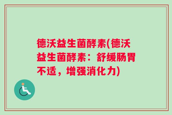 德沃益生菌酵素(德沃益生菌酵素：舒缓肠胃不适，增强消化力)