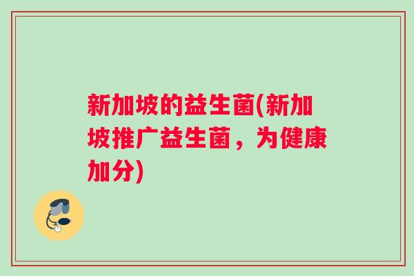 新加坡的益生菌(新加坡推广益生菌，为健康加分)