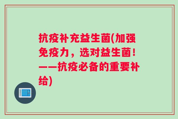 抗疫补充益生菌(加强免疫力，选对益生菌！——抗疫必备的重要补给)