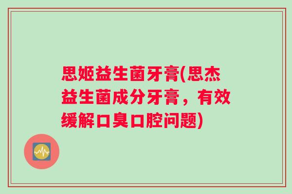 思姬益生菌牙膏(思杰益生菌成分牙膏，有效缓解口腔问题)