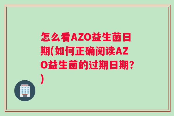 怎么看AZO益生菌日期(如何正确阅读AZO益生菌的过期日期？)