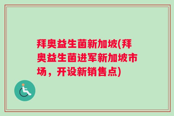 拜奥益生菌新加坡(拜奥益生菌进军新加坡市场，开设新销售点)
