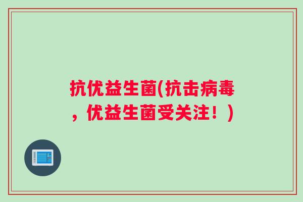 抗优益生菌(抗击病毒，优益生菌受关注！)