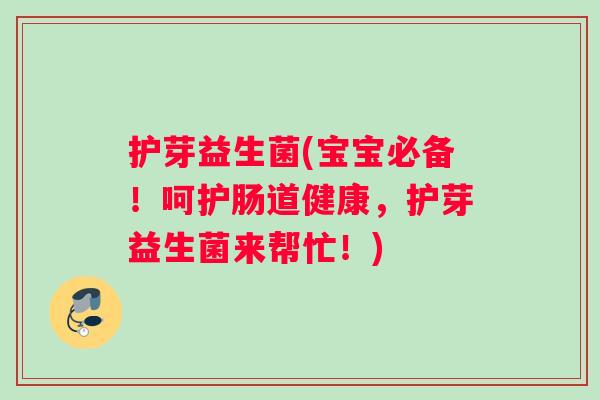 护芽益生菌(宝宝必备！呵护肠道健康，护芽益生菌来帮忙！)