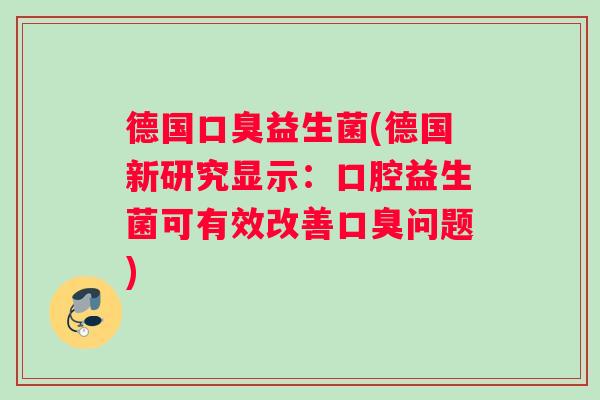 德国益生菌(德国新研究显示：口腔益生菌可有效改善问题)