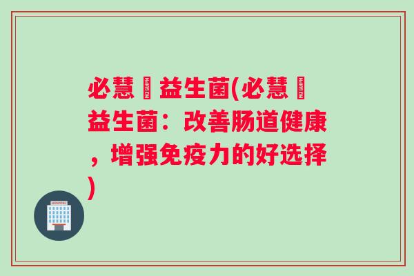 必慧龍益生菌(必慧龍益生菌：改善肠道健康，增强力的好选择)