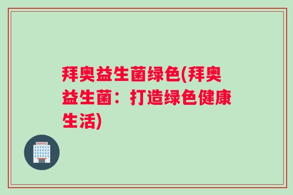 拜奥益生菌绿色(拜奥益生菌：打造绿色健康生活)