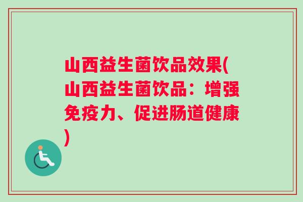 山西益生菌饮品效果(山西益生菌饮品：增强免疫力、促进肠道健康)
