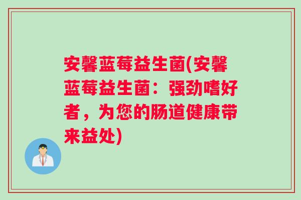 安馨蓝莓益生菌(安馨蓝莓益生菌：强劲嗜好者，为您的肠道健康带来益处)