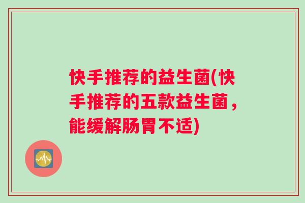 快手推荐的益生菌(快手推荐的五款益生菌，能缓解肠胃不适)