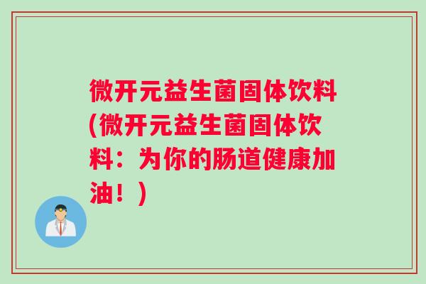 微开元益生菌固体饮料(微开元益生菌固体饮料:为你的肠道健康加油!) 微开元益生菌固体饮料(微开元益生菌固体饮料:为你的肠道健康加油!)