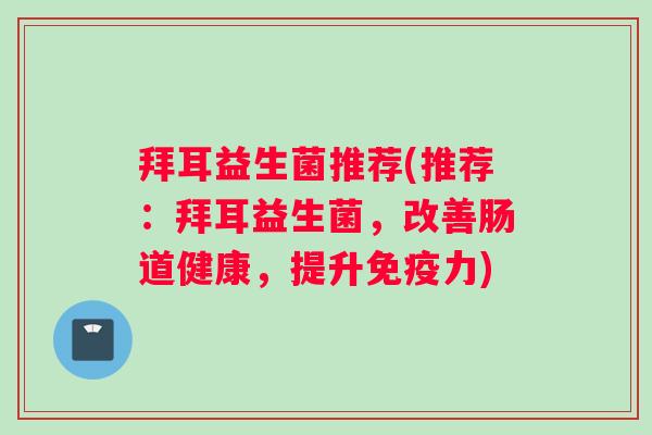 拜耳益生菌推荐(推荐:拜耳益生菌,改善肠道健康,提升力) 拜耳益生菌推荐(推荐:拜耳益生菌,改善肠道健康,提升力)