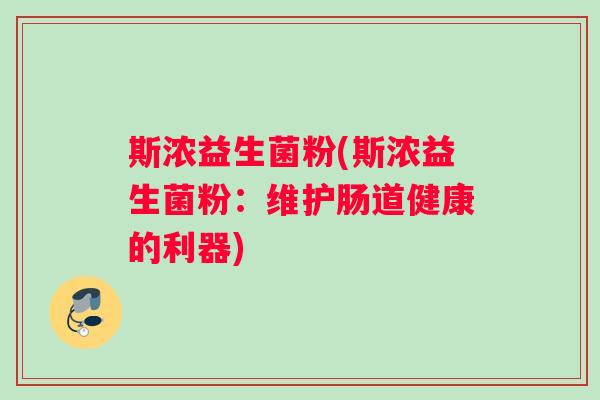 斯浓益生菌粉(斯浓益生菌粉：维护肠道健康的利器)