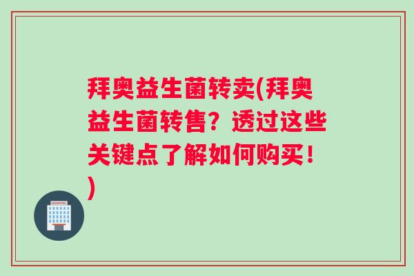 拜奥益生菌转卖(拜奥益生菌转售？透过这些关键点了解如何购买！)