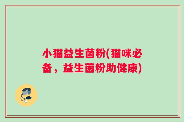 小猫益生菌粉(猫咪必备，益生菌粉助健康)