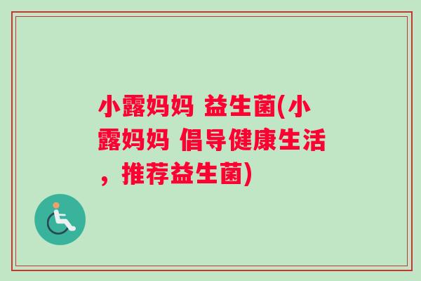 小露妈妈 益生菌(小露妈妈 倡导健康生活，推荐益生菌)