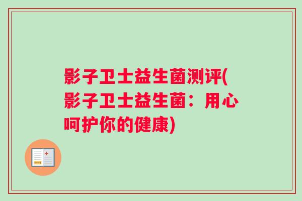 影子卫士益生菌测评(影子卫士益生菌:用心呵护你的健康) 影子卫士益生菌测评(影子卫士益生菌:用心呵护你的健康)
