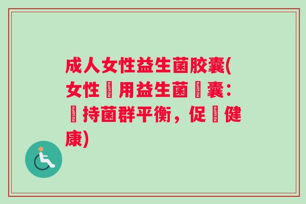 成人女性益生菌胶囊(女性專用益生菌膠囊:維持菌群平衡,促進健康) 成人女性益生菌胶囊(女性專用益生菌膠囊:維持菌群平衡,促進健康)