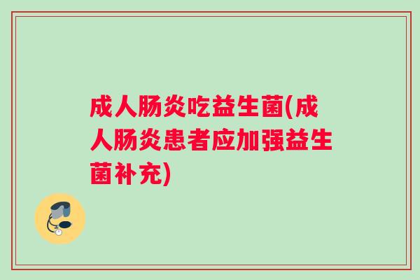 成人肠炎吃益生菌(成人肠炎患者应加强益生菌补充)