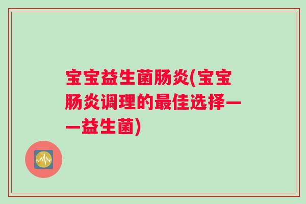 宝宝益生菌肠炎(宝宝肠炎调理的最佳选择——益生菌)