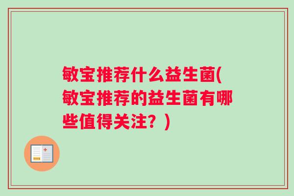敏宝推荐什么益生菌(敏宝推荐的益生菌有哪些值得关注？)