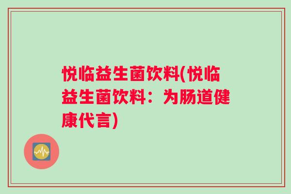悦临益生菌饮料(悦临益生菌饮料：为肠道健康代言)