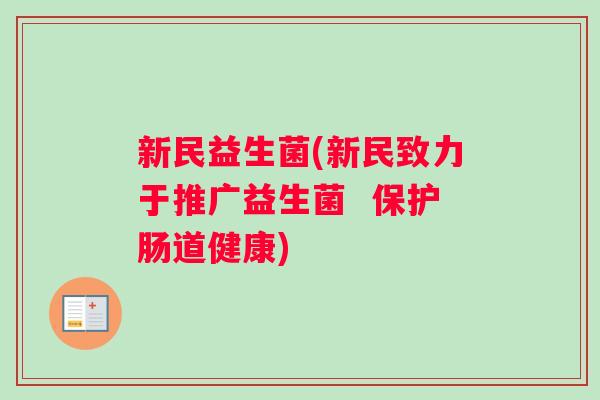 新民益生菌(新民致力于推广益生菌  保护肠道健康)