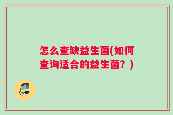 怎么查缺益生菌(如何查询适合的益生菌？)