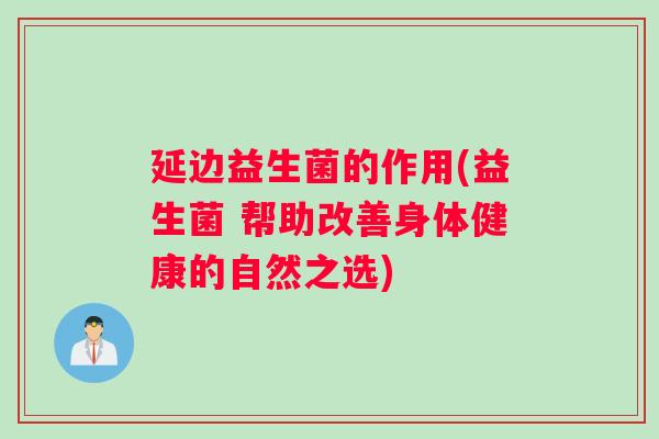 延边益生菌的作用(益生菌 帮助改善身体健康的自然之选) 延边益生菌的作用(益生菌 帮助改善身体健康的自然之选)