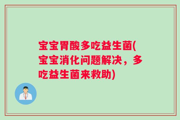 宝宝胃酸多吃益生菌(宝宝消化问题解决，多吃益生菌来救助)