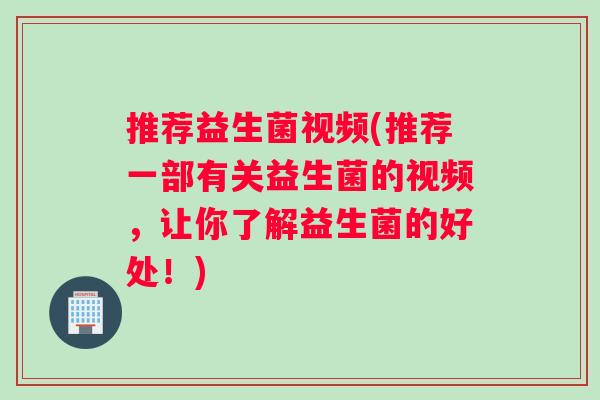 推荐益生菌视频(推荐一部有关益生菌的视频，让你了解益生菌的好处！)
