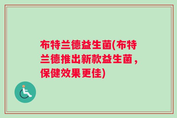 布特兰德益生菌(布特兰德推出新款益生菌，保健效果更佳)